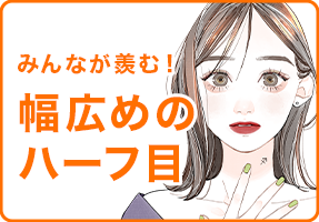 みんなが羨む！幅広めのハーフ目