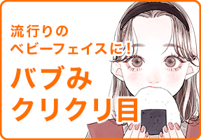 流行りのベビーフェイスに！バブみクリクリ目